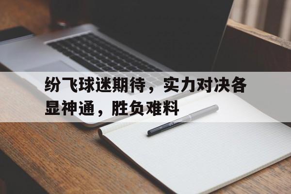 包含纷飞球迷期待，实力对决各显神通，胜负难料的词条